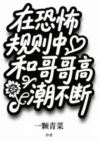 在恐怖规则中和哥哥高潮不断&nbsp;&nbsp;（兄妹np）